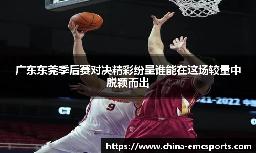 广东东莞季后赛对决精彩纷呈谁能在这场较量中脱颖而出